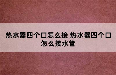 热水器四个口怎么接 热水器四个口怎么接水管